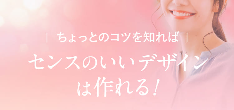 ちょっとのコツを知ればセンスのいいデザインは作れる!