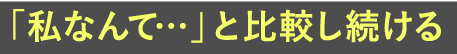 「私なんて…」と比較し続ける