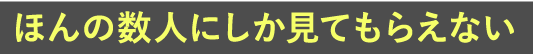 ほんの数人にしか見てもらえない