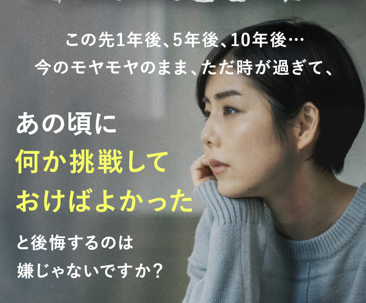 この先1年後、5年後、10年後…今のモヤモヤのまま、ただ時が過ぎて、
