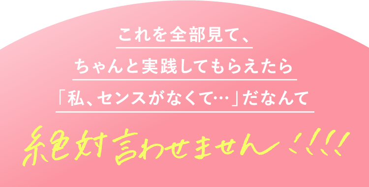 これを全部見て、ちゃんと実践してもらえたら「私、センスがなくて…」だなんて絶対言わせません!