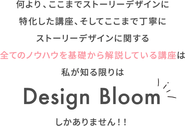 何より、ここまでストーリーデザインに特化した講座、そしてここまで丁寧にストーリーデザインに関する全てのノウハウを基礎から解説している講座は...
