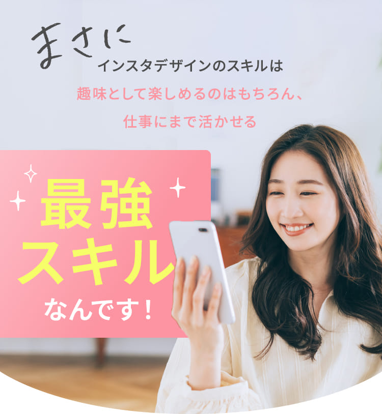 まさにインスタデザインのスキルは趣味として楽しめるのはもちろん、仕事にまで活かせる最強スキルなんです!