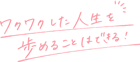 ワクワクした人生を歩めることはできる！